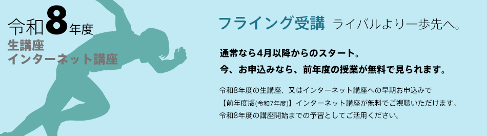 「ライバルより一歩先へ。フライング受講」通常なら4月以降からのスタート。
今、お申込みなら、前年度の授業が無料で見られます。令和8年度生講座・インターネット講座早期お申込みで【前年度版(令和8年度)】インターネット講座が無料視聴。令和8年度版講座開始までの予習としてご活用ください。