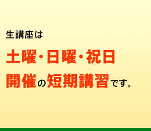 すべて土曜・日曜・祝日開催の短期講習です。